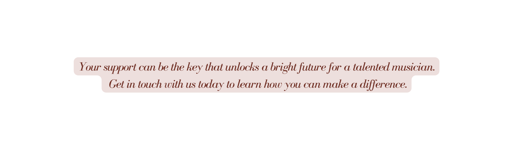 Your support can be the key that unlocks a bright future for a talented musician Get in touch with us today to learn how you can make a difference