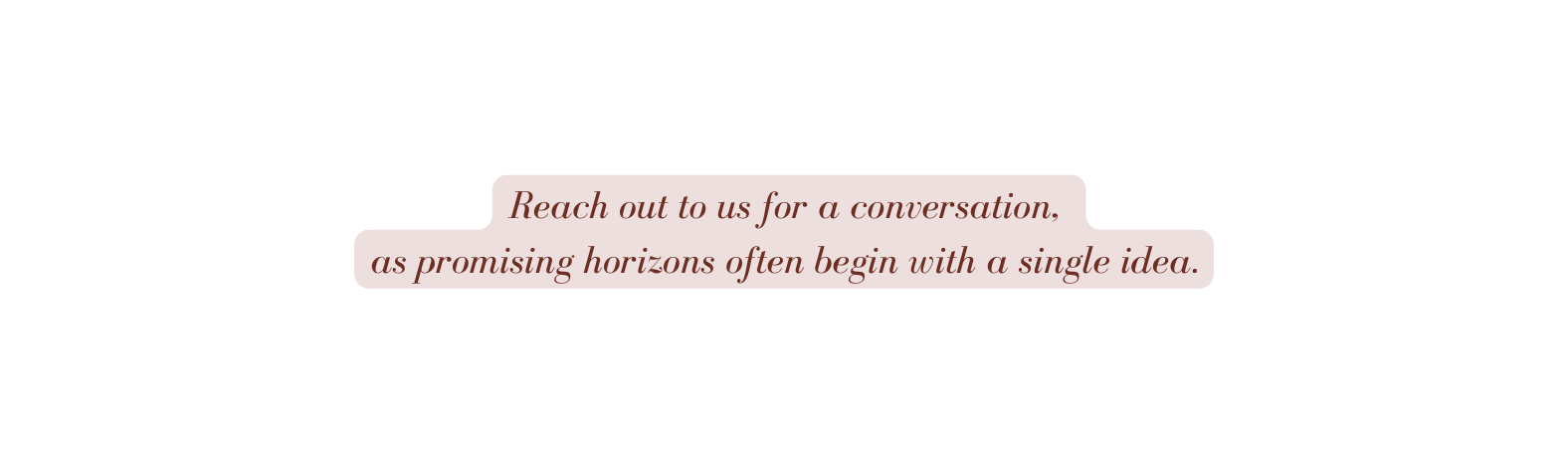 Reach out to us for a conversation as promising horizons often begin with a single idea